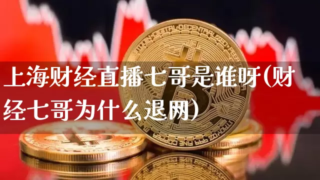 上海财经直播七哥是谁呀(财经七哥为什么退网)_https://www.dcjwmf.com_郑商所_第1张