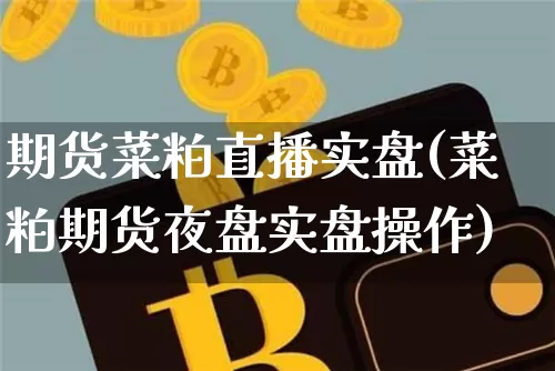 期货菜粕直播实盘(菜粕期货夜盘实盘操作)_https://www.dcjwmf.com_郑商所_第1张