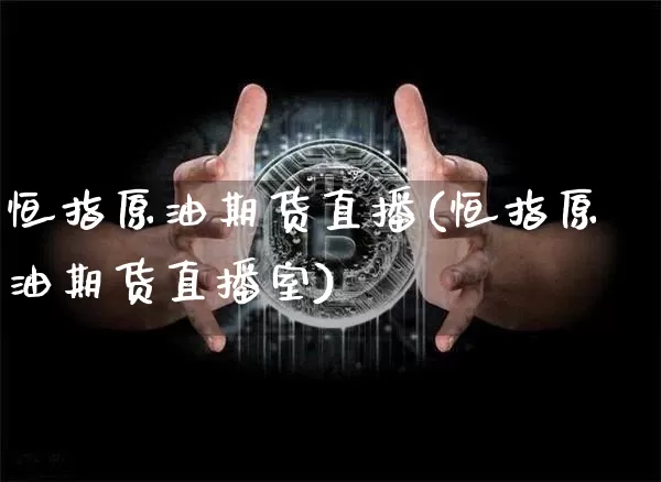 恒指原油期货直播(恒指原油期货直播室)_https://www.dcjwmf.com_广期所_第1张