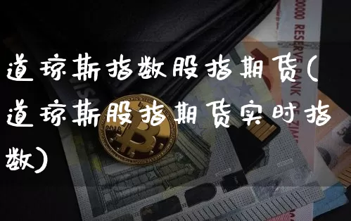 道琼斯指数股指期货(道琼斯股指期货实时指数)_https://www.dcjwmf.com_郑商所_第1张