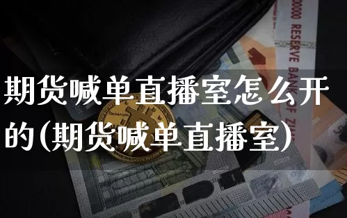 期货喊单直播室怎么开的(期货喊单直播室)_https://www.dcjwmf.com_上期所_第1张