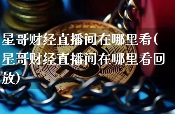 星哥财经直播间在哪里看(星哥财经直播间在哪里看回放)_https://www.dcjwmf.com_郑商所_第1张