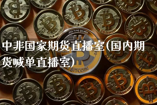 中非国家期货直播室(国内期货喊单直播室)_https://www.dcjwmf.com_中金所_第1张