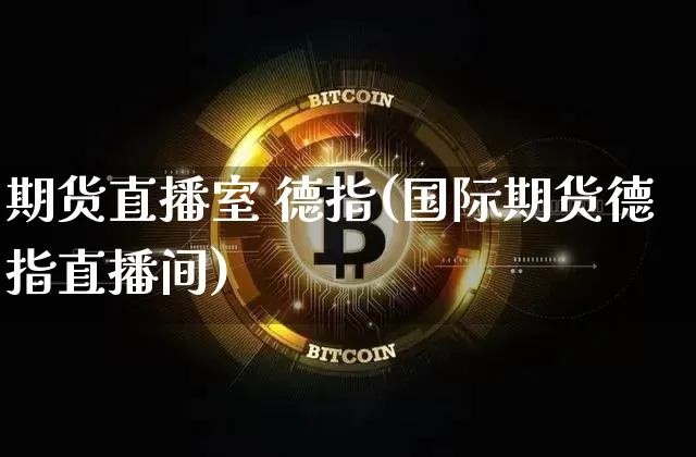期货直播室 德指(国际期货德指直播间)_https://www.dcjwmf.com_上期所_第1张