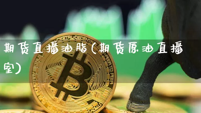 期货直播油脂(期货原油直播室)_https://www.dcjwmf.com_大商所_第1张