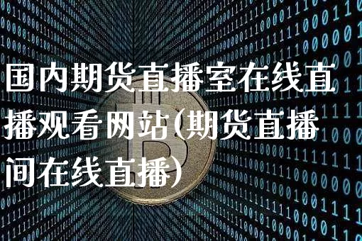 国内期货直播室在线直播观看网站(期货直播间在线直播)_https://www.dcjwmf.com_中金所_第1张
