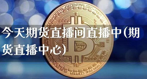 今天期货直播间直播中(期货直播中心)_https://www.dcjwmf.com_广期所_第1张