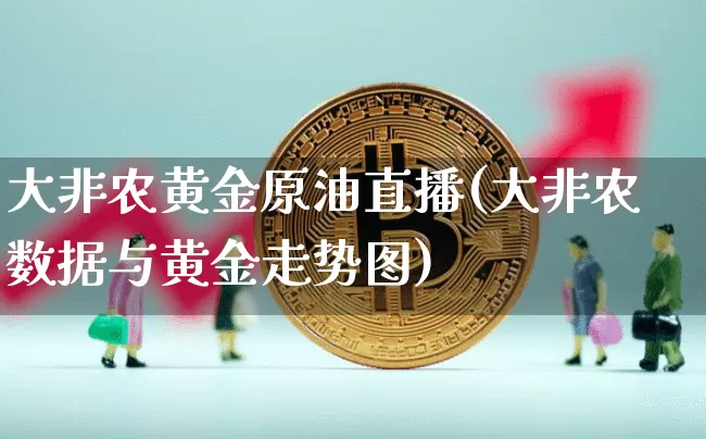 大非农黄金原油直播(大非农数据与黄金走势图)_https://www.dcjwmf.com_广期所_第1张