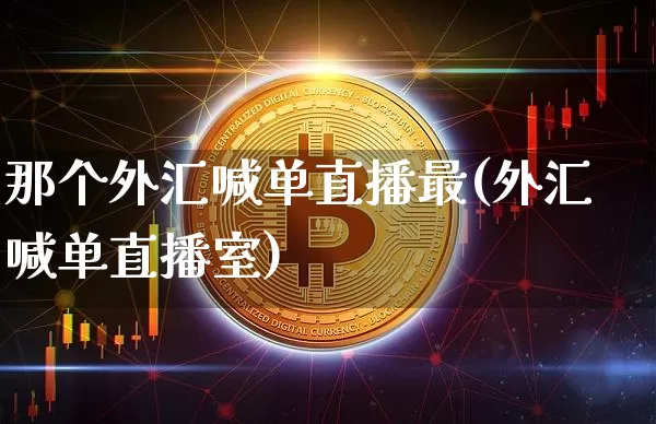 那个外汇喊单直播最(外汇喊单直播室)_https://www.dcjwmf.com_广期所_第1张