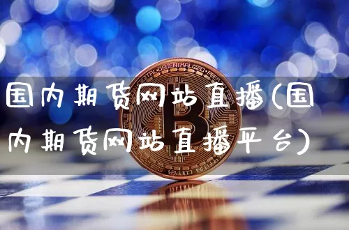 国内期货网站直播(国内期货网站直播平台)_https://www.dcjwmf.com_上期所_第1张