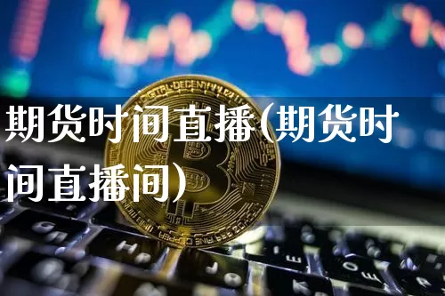 期货时间直播(期货时间直播间)_https://www.dcjwmf.com_大商所_第1张