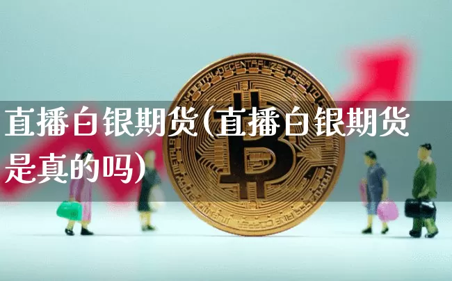 直播白银期货(直播白银期货是真的吗)_https://www.dcjwmf.com_中金所_第1张