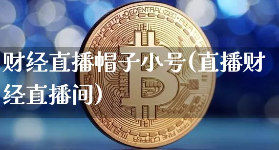 财经直播帽子小号(直播财经直播间)_https://www.dcjwmf.com_广期所_第1张