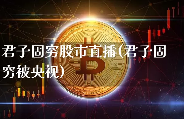 君子固穷股市直播(君子固穷被央视)_https://www.dcjwmf.com_中金所_第1张