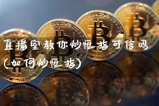 直播室教你炒恒指可信吗(如何炒恒指)_https://www.dcjwmf.com_上期所_第1张