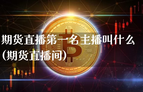 期货直播第一名主播叫什么(期货直播间)_https://www.dcjwmf.com_上期能源_第1张