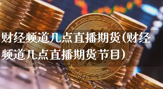财经频道几点直播期货(财经频道几点直播期货节目)_https://www.dcjwmf.com_中金所_第1张