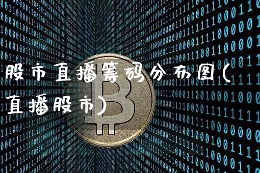 股市直播筹码分布图(直播股市)_https://www.dcjwmf.com_上期所_第1张