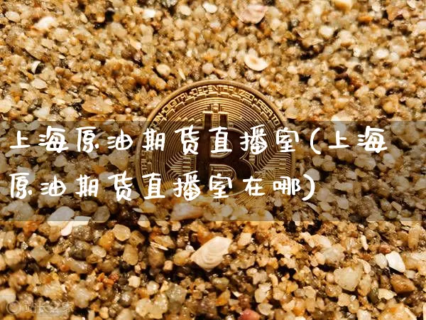上海原油期货直播室(上海原油期货直播室在哪)_https://www.dcjwmf.com_郑商所_第1张