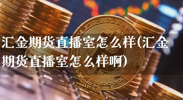 汇金期货直播室怎么样(汇金期货直播室怎么样啊)_https://www.dcjwmf.com_大商所_第1张