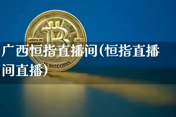 广西恒指直播间(恒指直播间直播)_https://www.dcjwmf.com_上期所_第1张