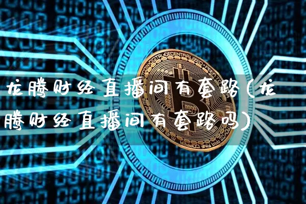 龙腾财经直播间有套路(龙腾财经直播间有套路吗)_https://www.dcjwmf.com_郑商所_第1张