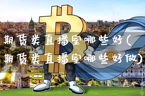 期货类直播室哪些好(期货类直播室哪些好做)_https://www.dcjwmf.com_中金所_第1张