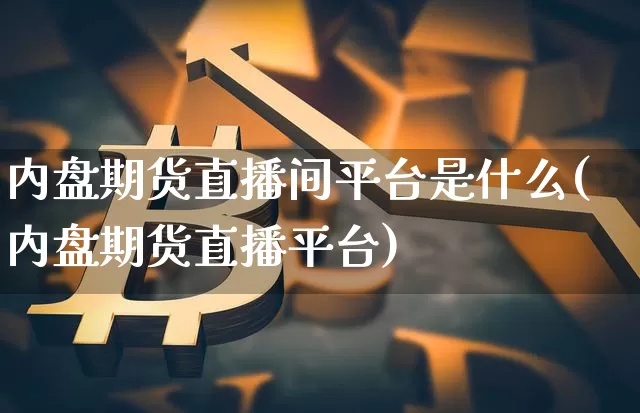 内盘期货直播间平台是什么(内盘期货直播平台)_https://www.dcjwmf.com_大商所_第1张