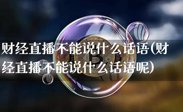 财经直播不能说什么话语(财经直播不能说什么话语呢)_https://www.dcjwmf.com_上期能源_第1张
