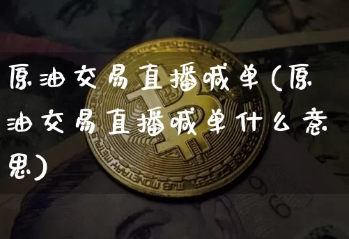 原油交易直播喊单(原油交易直播喊单什么意思)_https://www.dcjwmf.com_大商所_第1张