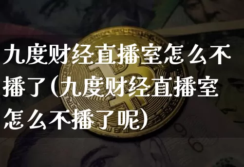 九度财经直播室怎么不播了(九度财经直播室怎么不播了呢)_https://www.dcjwmf.com_上期能源_第1张