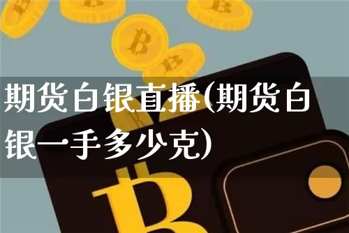 期货白银直播(期货白银一手多少克)_https://www.dcjwmf.com_大商所_第1张