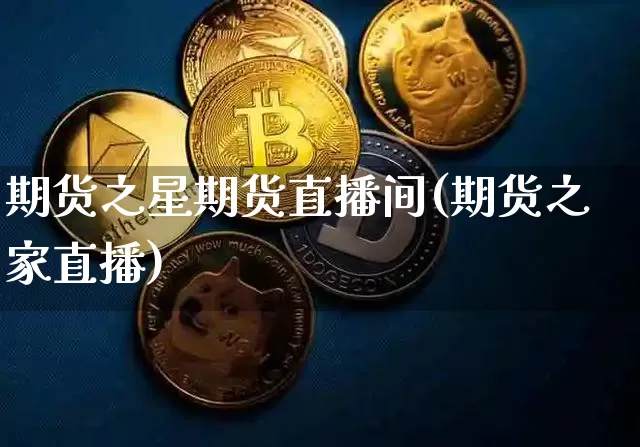 期货之星期货直播间(期货之家直播)_https://www.dcjwmf.com_广期所_第1张