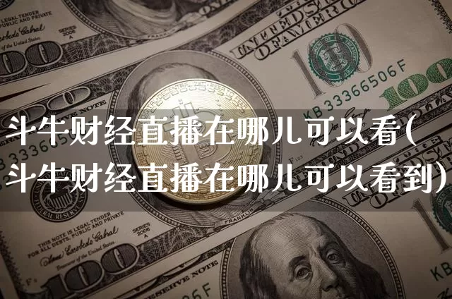 斗牛财经直播在哪儿可以看(斗牛财经直播在哪儿可以看到)_https://www.dcjwmf.com_广期所_第1张