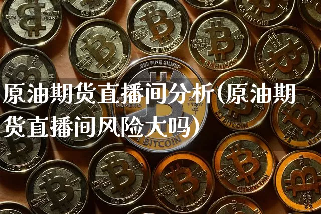 原油期货直播间分析(原油期货直播间风险大吗)_https://www.dcjwmf.com_中金所_第1张