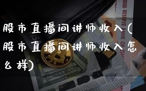股市直播间讲师收入(股市直播间讲师收入怎么样)_https://www.dcjwmf.com_郑商所_第1张