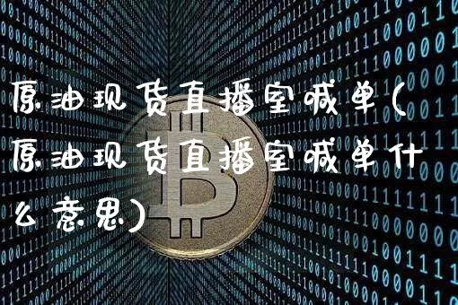 原油现货直播室喊单(原油现货直播室喊单什么意思)_https://www.dcjwmf.com_郑商所_第1张