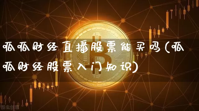 呱呱财经直播股票能买吗(呱呱财经股票入门知识)_https://www.dcjwmf.com_上期能源_第1张