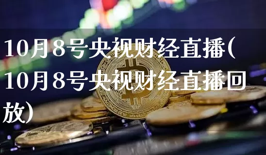 10月8号央视财经直播(10月8号央视财经直播回放)_https://www.dcjwmf.com_上期能源_第1张