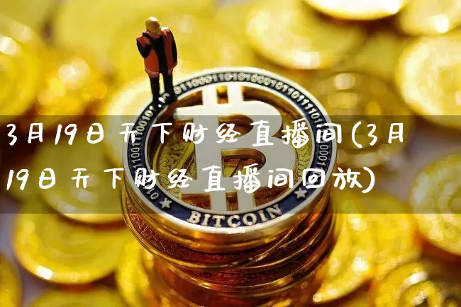 3月19日天下财经直播间(3月19日天下财经直播间回放)_https://www.dcjwmf.com_上期所_第1张