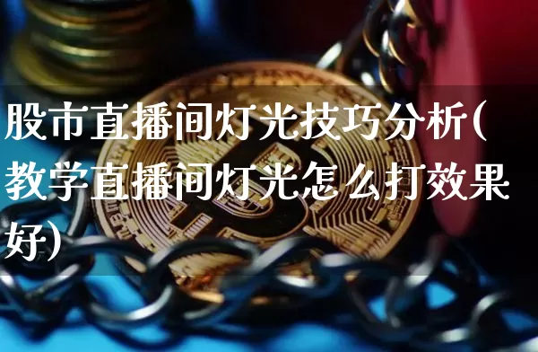 股市直播间灯光技巧分析(教学直播间灯光怎么打效果好)_https://www.dcjwmf.com_上期所_第1张