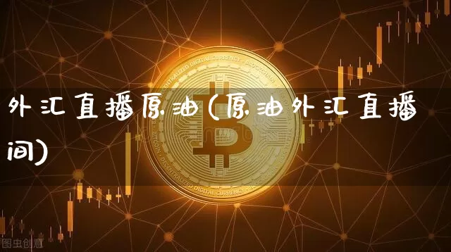 外汇直播原油(原油外汇直播间)_https://www.dcjwmf.com_郑商所_第1张