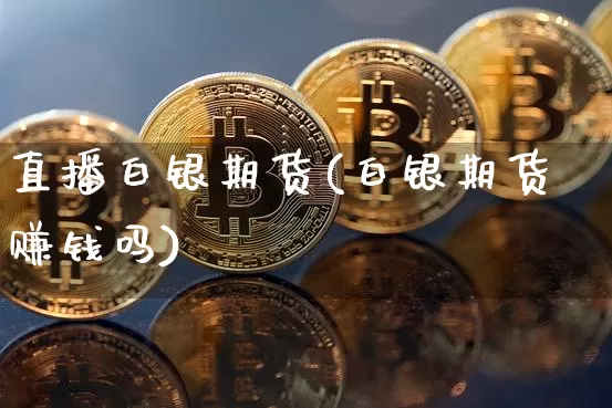 直播白银期货(白银期货赚钱吗)_https://www.dcjwmf.com_郑商所_第1张