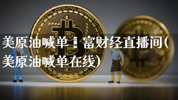 美原油喊单鑫富财经直播间(美原油喊单在线)_https://www.dcjwmf.com_广期所_第1张