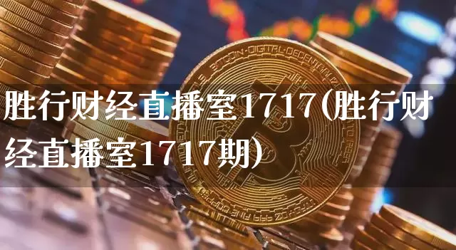 胜行财经直播室1717(胜行财经直播室1717期)_https://www.dcjwmf.com_大商所_第1张