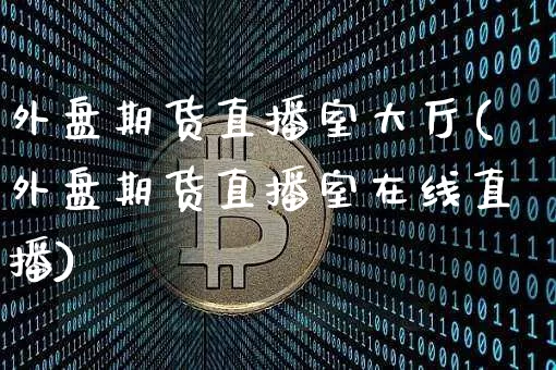 外盘期货直播室大厅(外盘期货直播室在线直播)_https://www.dcjwmf.com_上期所_第1张