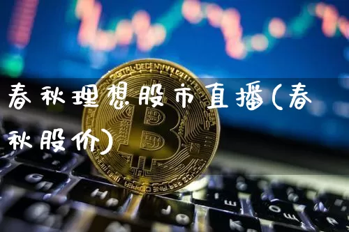 春秋理想股市直播(春秋股价)_https://www.dcjwmf.com_广期所_第1张