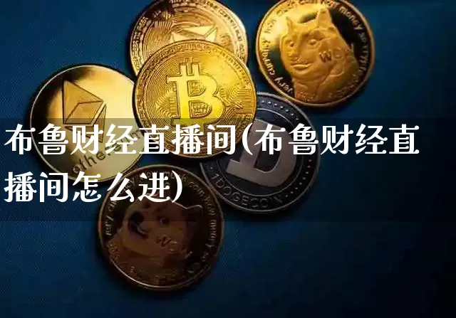 布鲁财经直播间(布鲁财经直播间怎么进)_https://www.dcjwmf.com_上期所_第1张