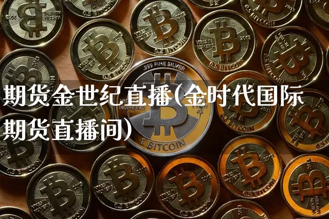 期货金世纪直播(金时代国际期货直播间)_https://www.dcjwmf.com_上期能源_第1张