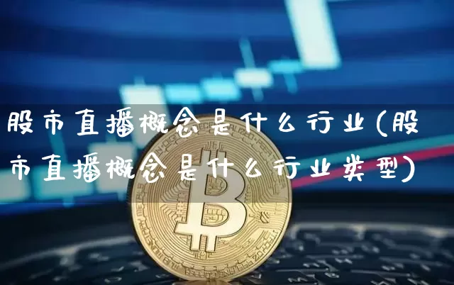 股市直播概念是什么行业(股市直播概念是什么行业类型)_https://www.dcjwmf.com_广期所_第1张